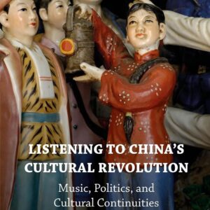 Listening to China’s Cultural Revolution: Music, Politics, and Cultural Conti...